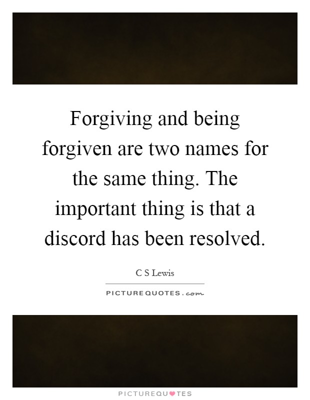 Forgiving and being forgiven are two names for the same thing. The important thing is that a discord has been resolved Picture Quote #1