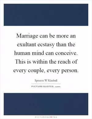 Marriage can be more an exultant ecstasy than the human mind can conceive. This is within the reach of every couple, every person Picture Quote #1