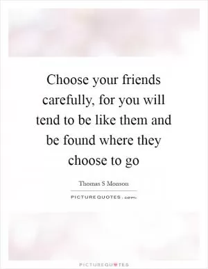 Choose your friends carefully, for you will tend to be like them and be found where they choose to go Picture Quote #1