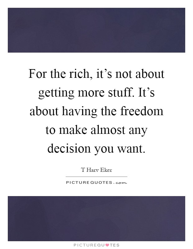 For the rich, it's not about getting more stuff. It's about having the freedom to make almost any decision you want Picture Quote #1