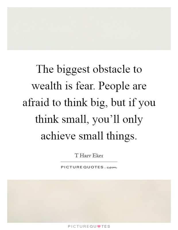 The biggest obstacle to wealth is fear. People are afraid to think big, but if you think small, you'll only achieve small things Picture Quote #1