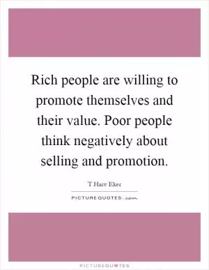 Rich people are willing to promote themselves and their value. Poor people think negatively about selling and promotion Picture Quote #1