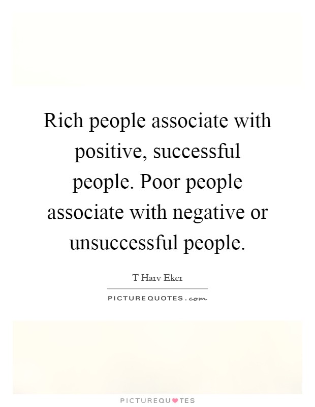 Rich people associate with positive, successful people. Poor people associate with negative or unsuccessful people Picture Quote #1
