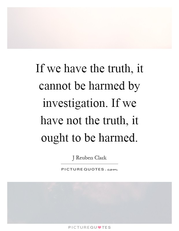 If we have the truth, it cannot be harmed by investigation. If we have not the truth, it ought to be harmed Picture Quote #1