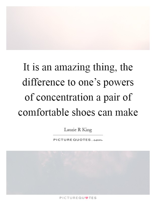 It is an amazing thing, the difference to one's powers of concentration a pair of comfortable shoes can make Picture Quote #1