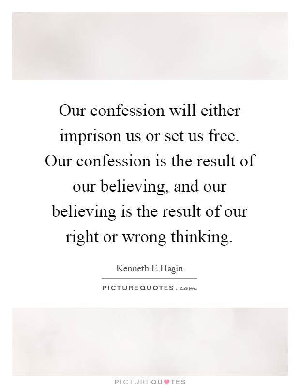 Our confession will either imprison us or set us free. Our confession is the result of our believing, and our believing is the result of our right or wrong thinking Picture Quote #1