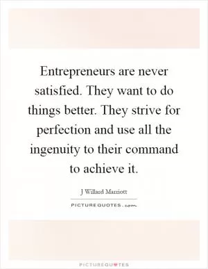 Entrepreneurs are never satisfied. They want to do things better. They strive for perfection and use all the ingenuity to their command to achieve it Picture Quote #1