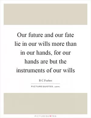 Our future and our fate lie in our wills more than in our hands, for our hands are but the instruments of our wills Picture Quote #1