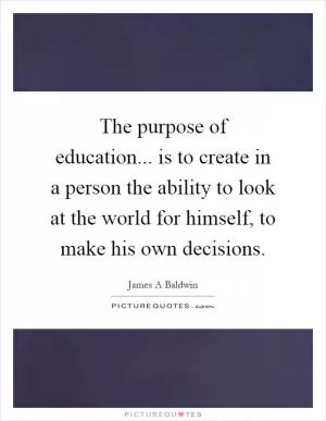 The purpose of education... is to create in a person the ability to look at the world for himself, to make his own decisions Picture Quote #1