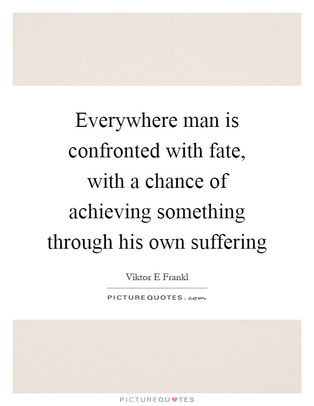 Everywhere man is confronted with fate, with a chance of achieving something through his own suffering Picture Quote #1