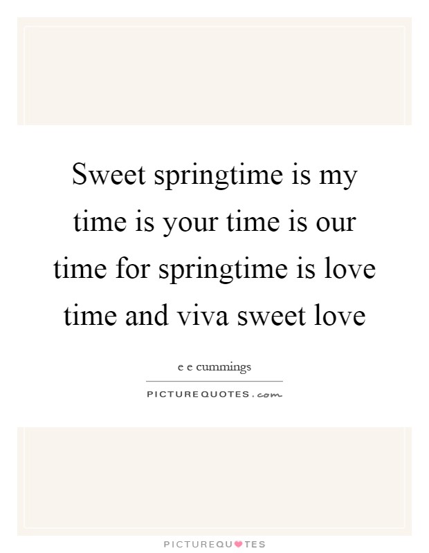 Sweet springtime is my time is your time is our time for springtime is love time and viva sweet love Picture Quote #1