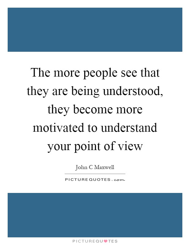 The more people see that they are being understood, they become more motivated to understand your point of view Picture Quote #1