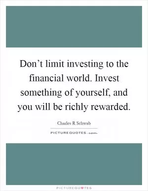 Don’t limit investing to the financial world. Invest something of yourself, and you will be richly rewarded Picture Quote #1