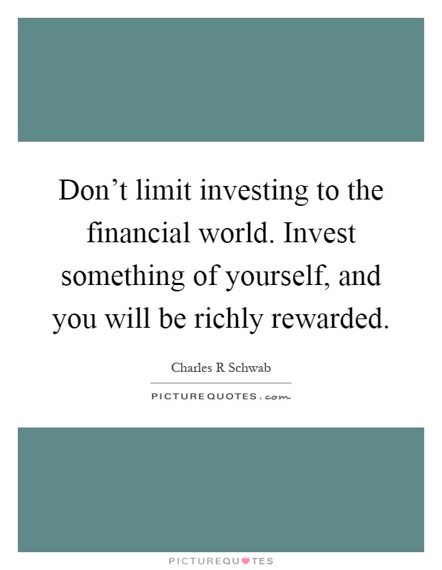 Don't limit investing to the financial world. Invest something of yourself, and you will be richly rewarded Picture Quote #1