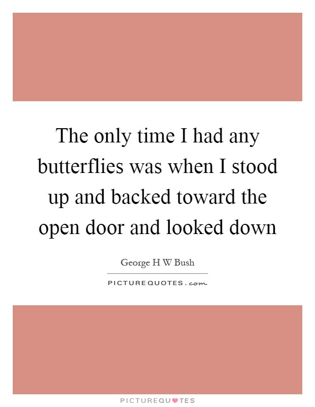 The only time I had any butterflies was when I stood up and backed toward the open door and looked down Picture Quote #1