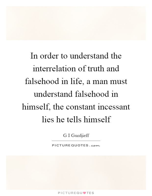 In order to understand the interrelation of truth and falsehood in life, a man must understand falsehood in himself, the constant incessant lies he tells himself Picture Quote #1