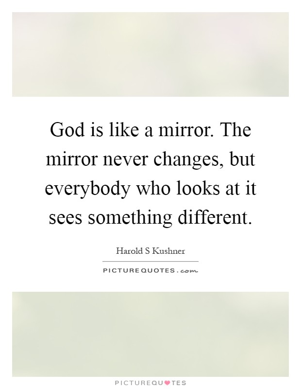 God is like a mirror. The mirror never changes, but everybody who looks at it sees something different Picture Quote #1