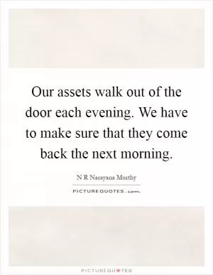 Our assets walk out of the door each evening. We have to make sure that they come back the next morning Picture Quote #1