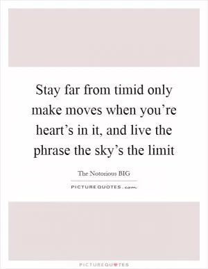 Stay far from timid only make moves when you’re heart’s in it, and live the phrase the sky’s the limit Picture Quote #1
