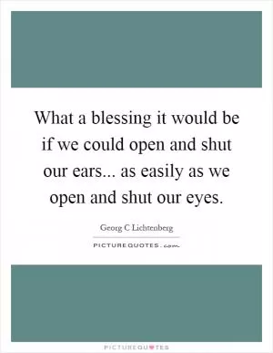 What a blessing it would be if we could open and shut our ears... as easily as we open and shut our eyes Picture Quote #1