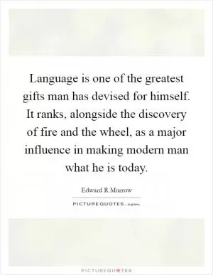 Language is one of the greatest gifts man has devised for himself. It ranks, alongside the discovery of fire and the wheel, as a major influence in making modern man what he is today Picture Quote #1