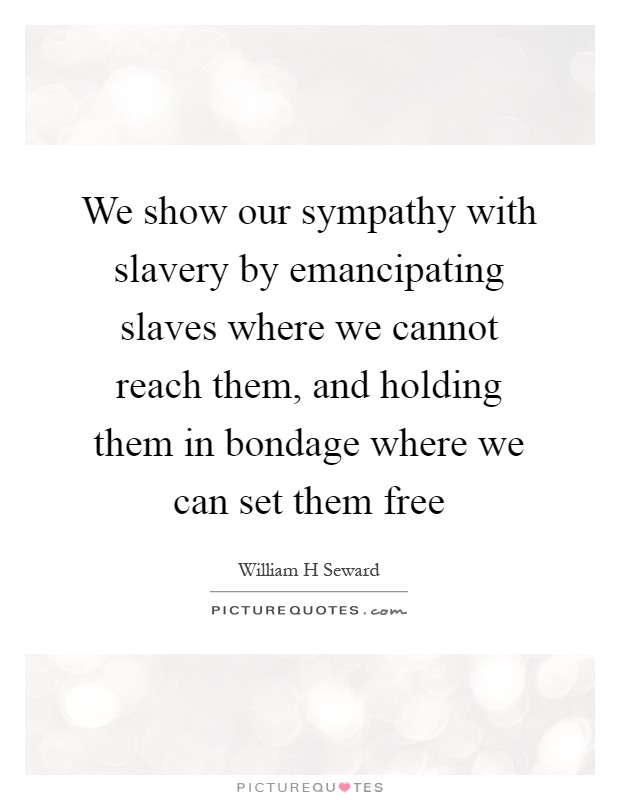 We show our sympathy with slavery by emancipating slaves where we cannot reach them, and holding them in bondage where we can set them free Picture Quote #1