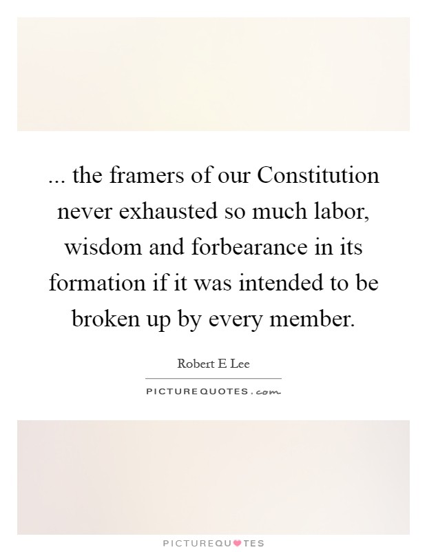 ... the framers of our Constitution never exhausted so much labor, wisdom and forbearance in its formation if it was intended to be broken up by every member Picture Quote #1