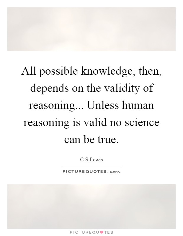 All possible knowledge, then, depends on the validity of reasoning... Unless human reasoning is valid no science can be true Picture Quote #1
