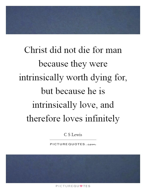 Christ did not die for man because they were intrinsically worth dying for, but because he is intrinsically love, and therefore loves infinitely Picture Quote #1