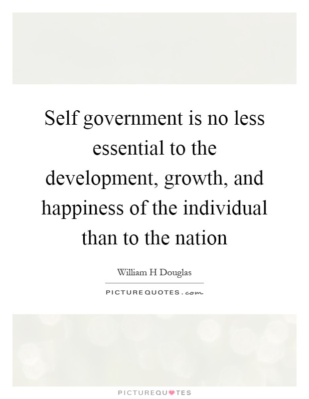Self government is no less essential to the development, growth, and happiness of the individual than to the nation Picture Quote #1
