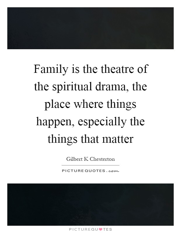 Family is the theatre of the spiritual drama, the place where things happen, especially the things that matter Picture Quote #1