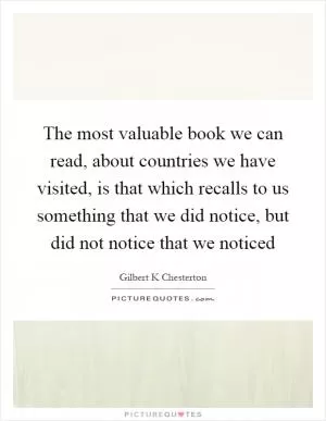 The most valuable book we can read, about countries we have visited, is that which recalls to us something that we did notice, but did not notice that we noticed Picture Quote #1
