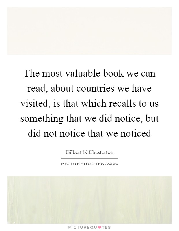 The most valuable book we can read, about countries we have visited, is that which recalls to us something that we did notice, but did not notice that we noticed Picture Quote #1