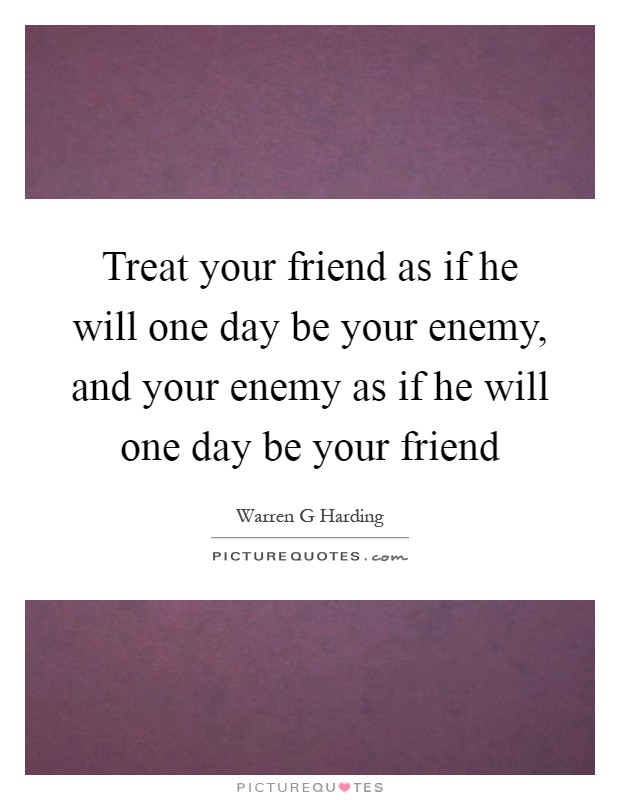 Treat your friend as if he will one day be your enemy, and your enemy as if he will one day be your friend Picture Quote #1