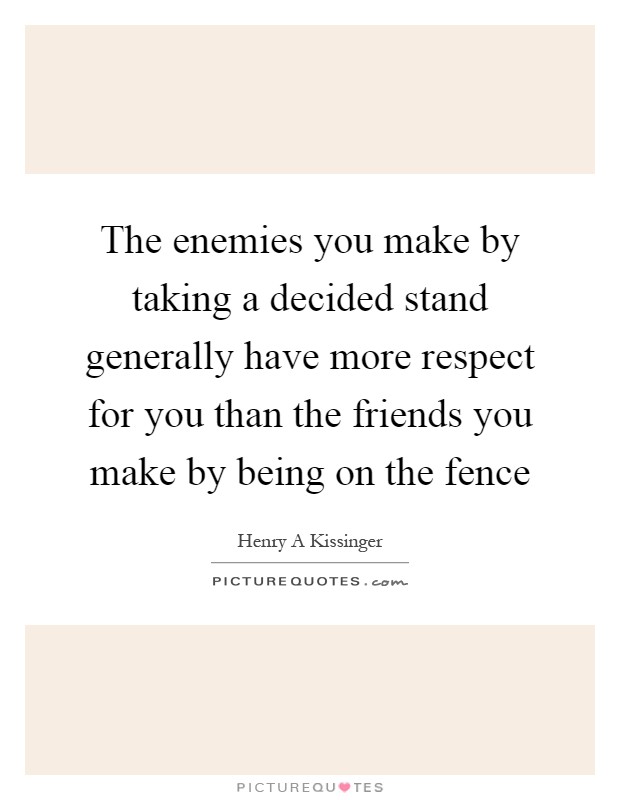 The enemies you make by taking a decided stand generally have more respect for you than the friends you make by being on the fence Picture Quote #1