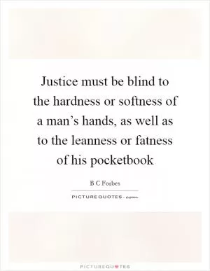 Justice must be blind to the hardness or softness of a man’s hands, as well as to the leanness or fatness of his pocketbook Picture Quote #1