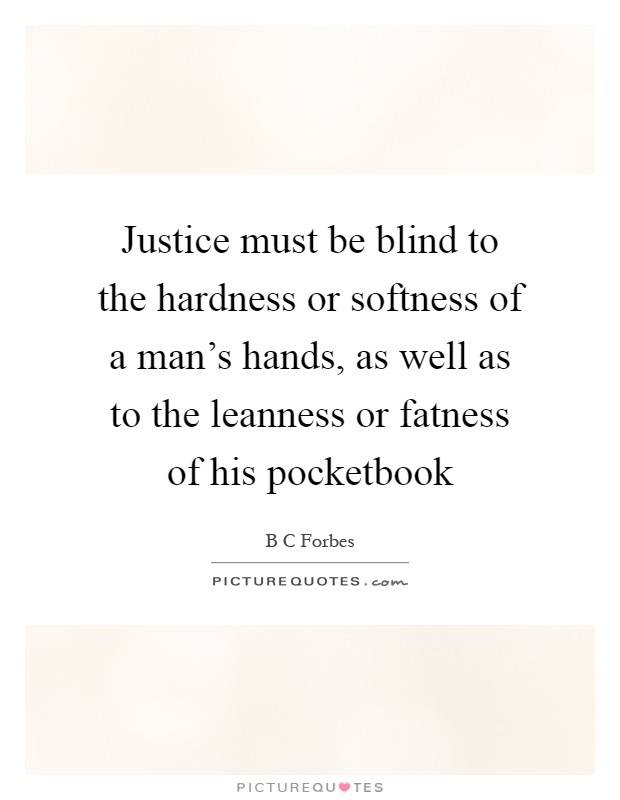 Justice must be blind to the hardness or softness of a man's hands, as well as to the leanness or fatness of his pocketbook Picture Quote #1