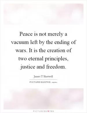 Peace is not merely a vacuum left by the ending of wars. It is the creation of two eternal principles, justice and freedom Picture Quote #1