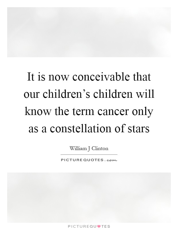 It is now conceivable that our children's children will know the term cancer only as a constellation of stars Picture Quote #1
