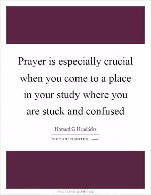 Prayer is especially crucial when you come to a place in your study where you are stuck and confused Picture Quote #1