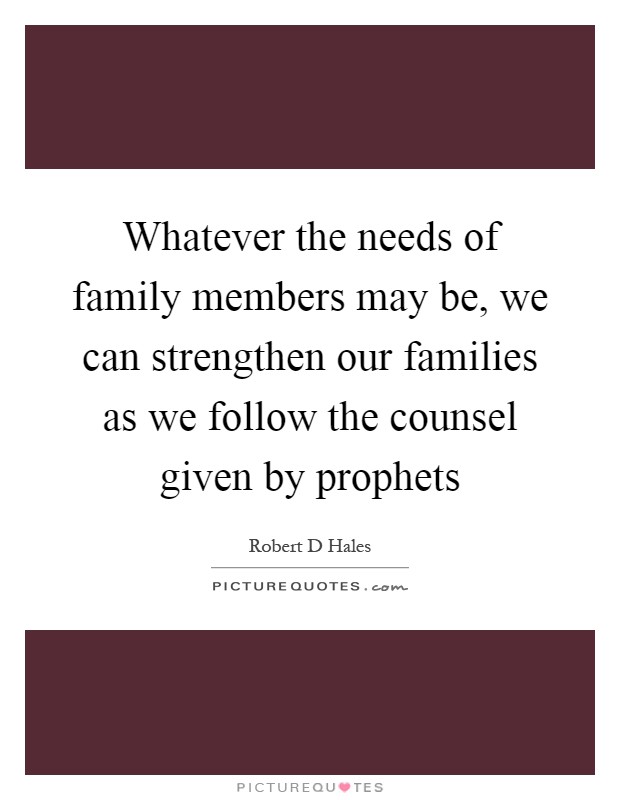 Whatever the needs of family members may be, we can strengthen our families as we follow the counsel given by prophets Picture Quote #1
