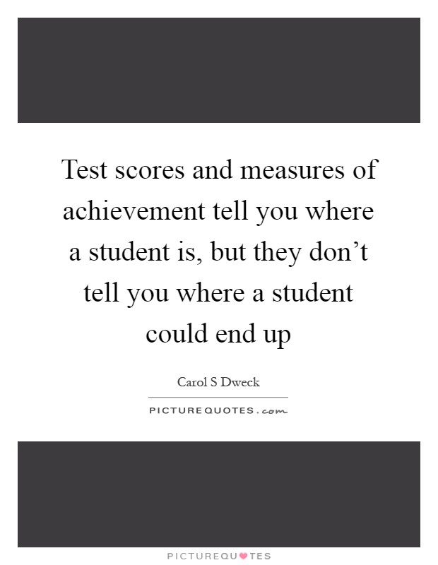 Test scores and measures of achievement tell you where a student is, but they don't tell you where a student could end up Picture Quote #1