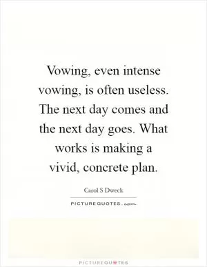 Vowing, even intense vowing, is often useless. The next day comes and the next day goes. What works is making a vivid, concrete plan Picture Quote #1