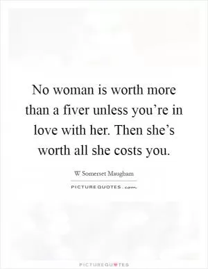 No woman is worth more than a fiver unless you’re in love with her. Then she’s worth all she costs you Picture Quote #1