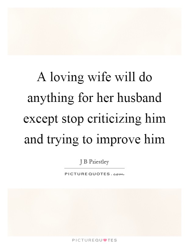 A loving wife will do anything for her husband except stop criticizing him and trying to improve him Picture Quote #1