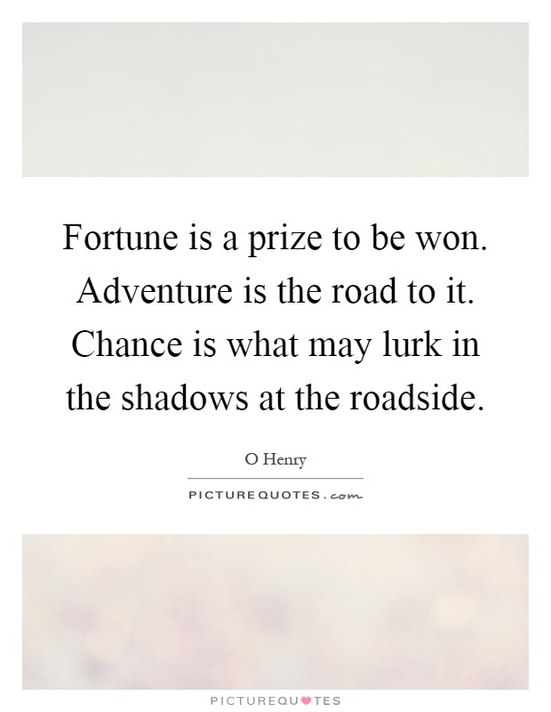 Fortune is a prize to be won. Adventure is the road to it. Chance is what may lurk in the shadows at the roadside Picture Quote #1