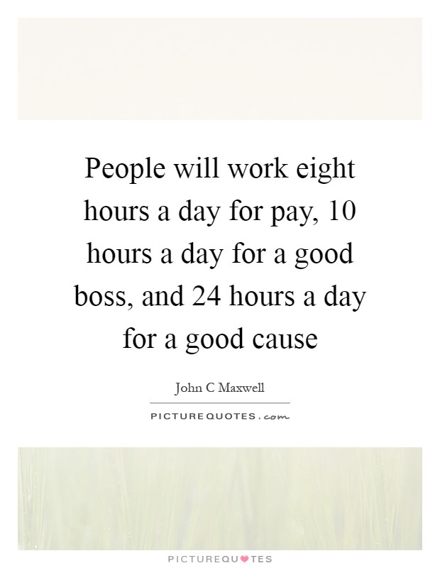 People will work eight hours a day for pay, 10 hours a day for a good boss, and 24 hours a day for a good cause Picture Quote #1