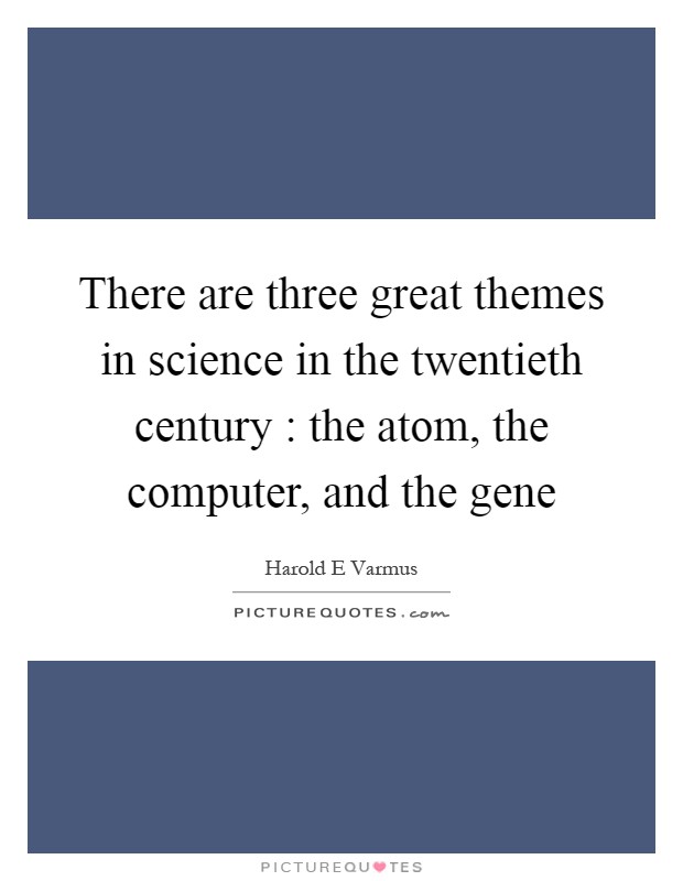 There are three great themes in science in the twentieth century : the atom, the computer, and the gene Picture Quote #1