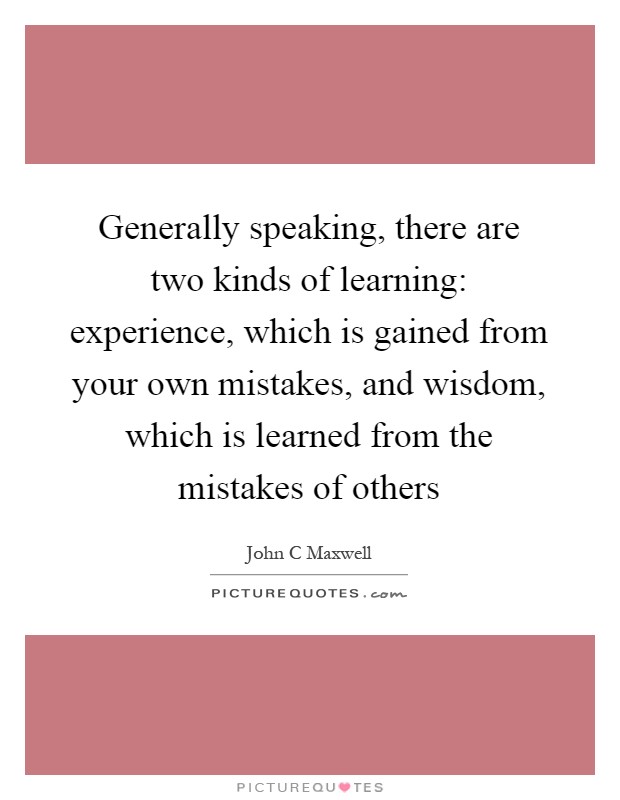 Generally speaking, there are two kinds of learning: experience, which is gained from your own mistakes, and wisdom, which is learned from the mistakes of others Picture Quote #1