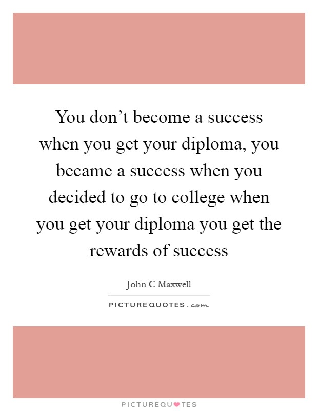 You don't become a success when you get your diploma, you became a success when you decided to go to college when you get your diploma you get the rewards of success Picture Quote #1